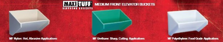 Maxi-Tuff medium front elevator buckets MF Nylon: Hot, Abrasive Applications MF Urethane: Sharp, Cutting Applications MF Polyethylene: Food Grade Applications
